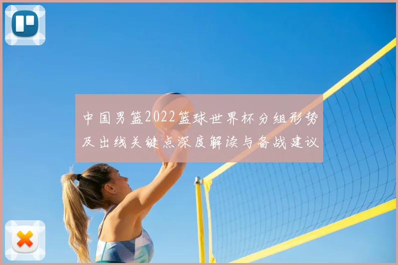 中国男篮2022篮球世界杯分组形势及出线关键点深度解读与备战建议