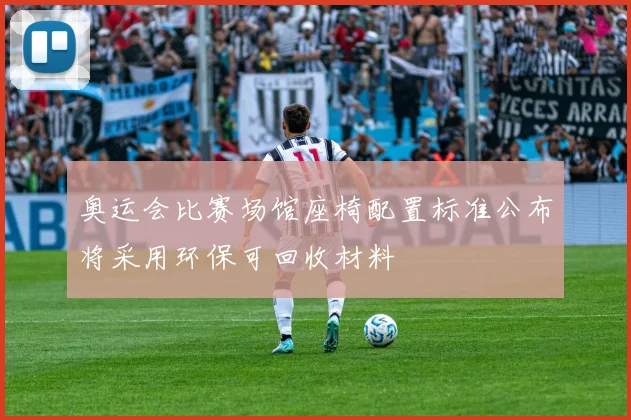 奥运会比赛场馆座椅配置标准公布将采用环保可回收材料