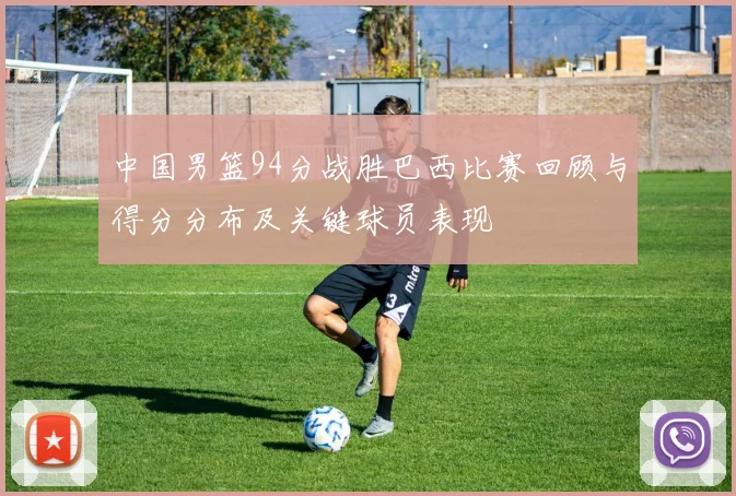 中国男篮94分战胜巴西比赛回顾与得分分布及关键球员表现