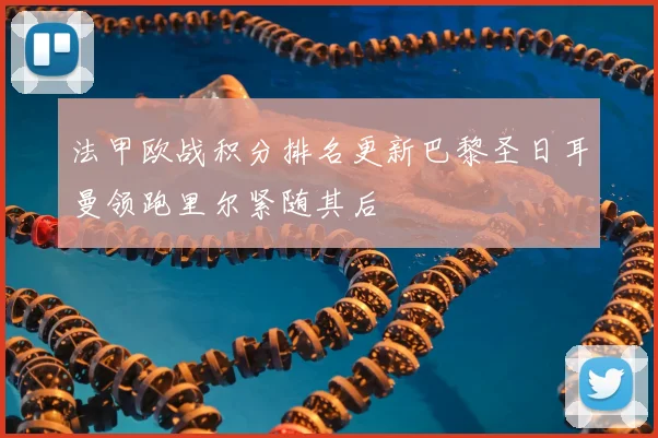 法甲欧战积分排名更新巴黎圣日耳曼领跑里尔紧随其后