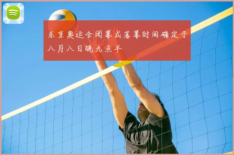 东京奥运会闭幕式落幕时间确定于八月八日晚九点半