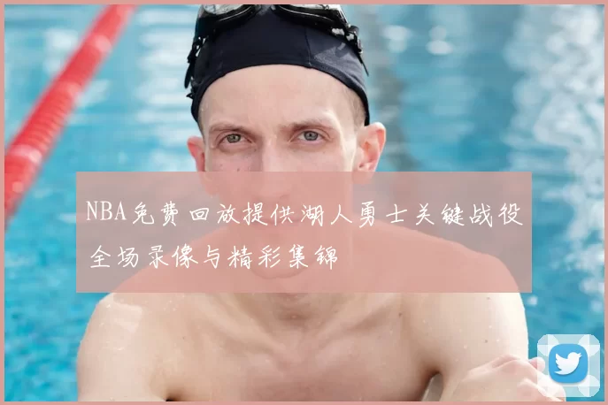 NBA免费回放提供湖人勇士关键战役全场录像与精彩集锦