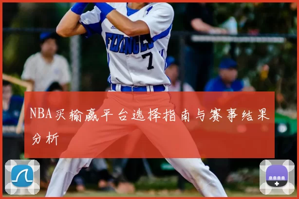NBA买输赢平台选择指南与赛事结果分析