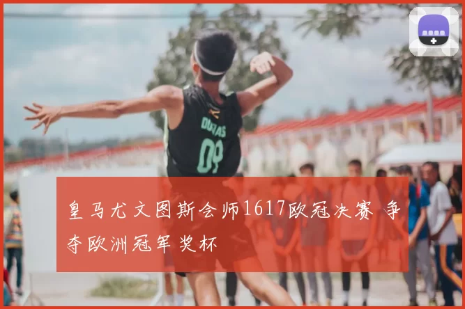 皇马尤文图斯会师1617欧冠决赛 争夺欧洲冠军奖杯