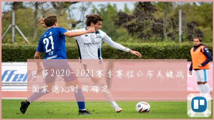 巴萨2020-2021赛季赛程公布关键战国家德比时间确定