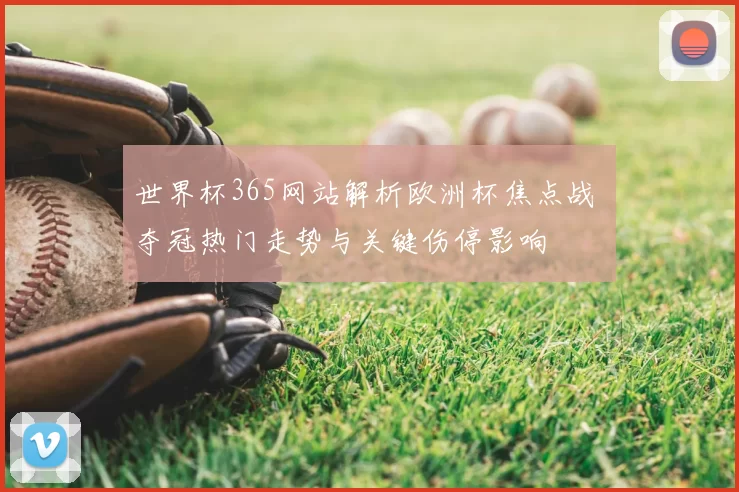 世界杯365网站解析欧洲杯焦点战 夺冠热门走势与关键伤停影响