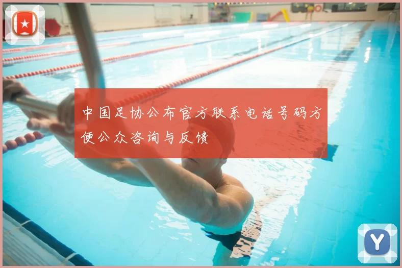 中国足协公布官方联系电话号码方便公众咨询与反馈