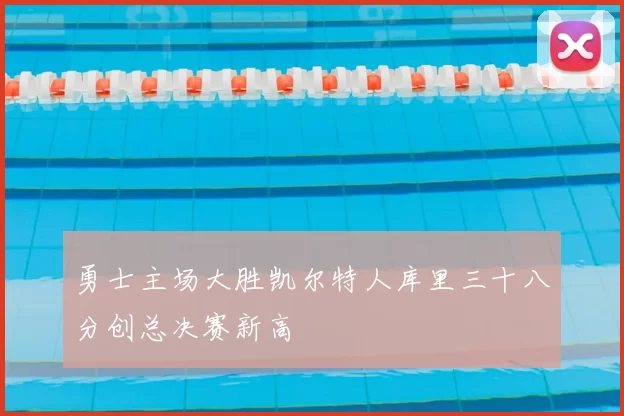 勇士主场大胜凯尔特人库里三十八分创总决赛新高