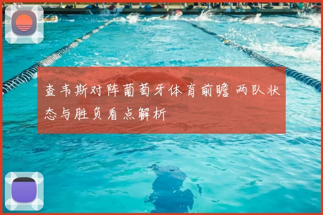 查韦斯对阵葡萄牙体育前瞻 两队状态与胜负看点解析