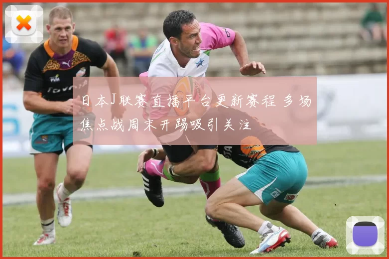 日本J联赛直播平台更新赛程 多场焦点战周末开踢吸引关注