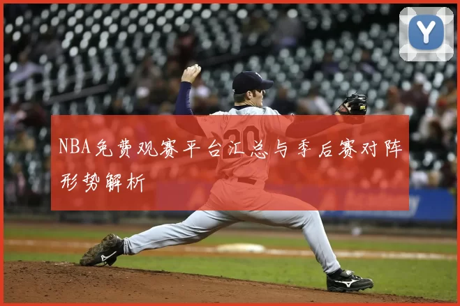 NBA免费观赛平台汇总与季后赛对阵形势解析