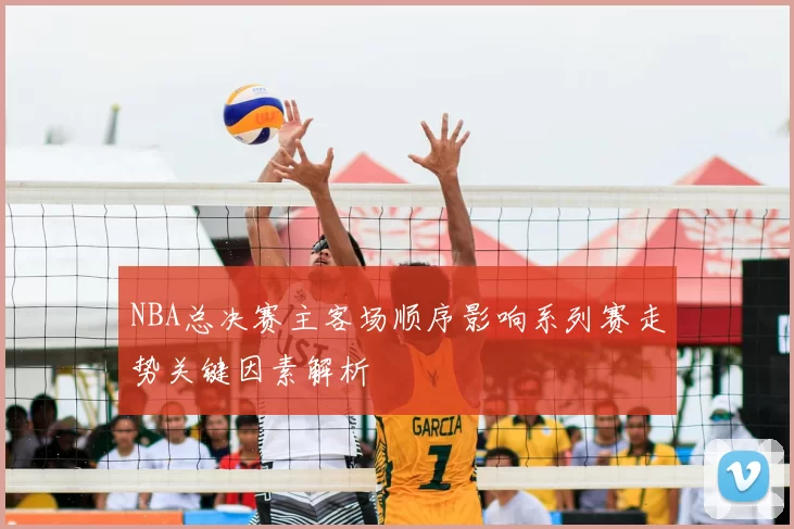 NBA总决赛主客场顺序影响系列赛走势关键因素解析