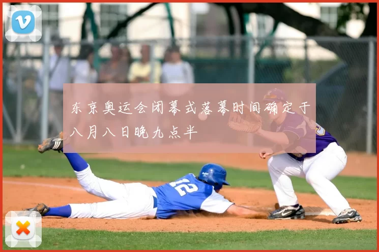 东京奥运会闭幕式落幕时间确定于八月八日晚九点半