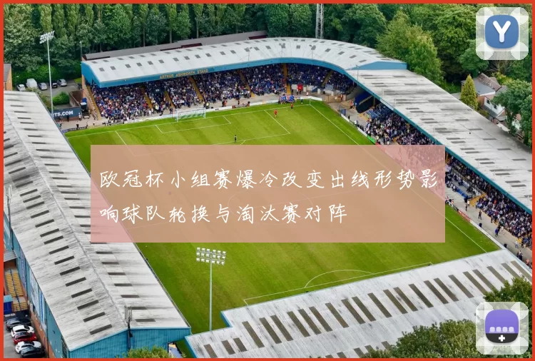 欧冠杯小组赛爆冷改变出线形势影响球队轮换与淘汰赛对阵