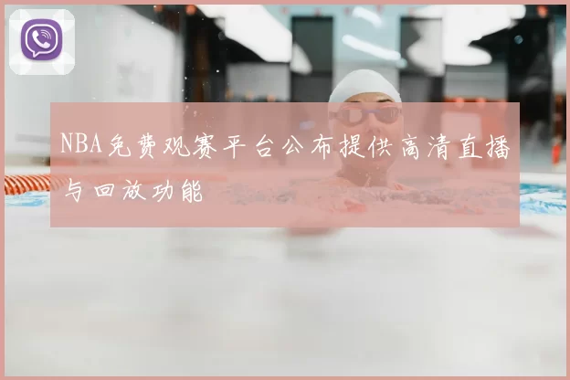 NBA免费观赛平台公布提供高清直播与回放功能