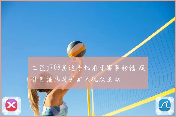 三星j708奥运手机用于赛事转播 提升直播画质并扩大观众互动