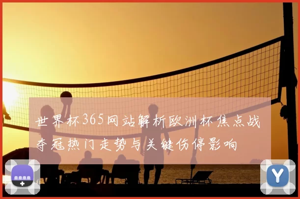 世界杯365网站解析欧洲杯焦点战 夺冠热门走势与关键伤停影响