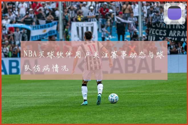 NBA买球软件用户关注赛事动态与球队伤病情况