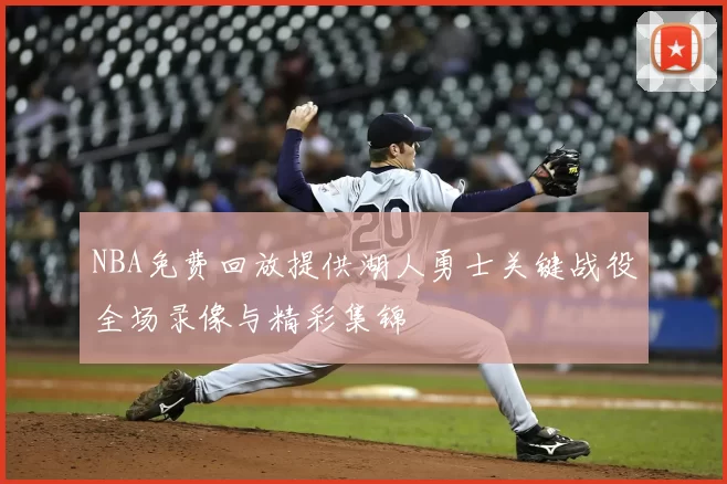 NBA免费回放提供湖人勇士关键战役全场录像与精彩集锦