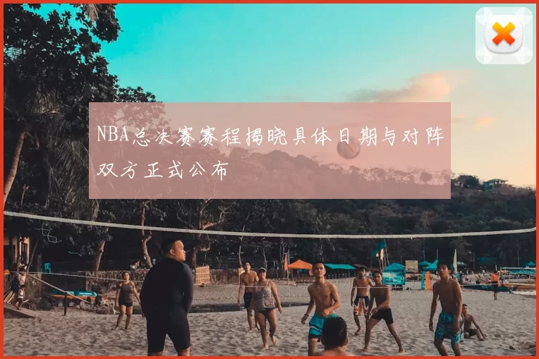 NBA总决赛赛程揭晓具体日期与对阵双方正式公布