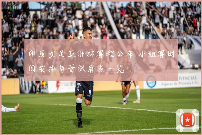 印度女足亚洲杯赛程公布 小组赛时间安排与晋级看点一览