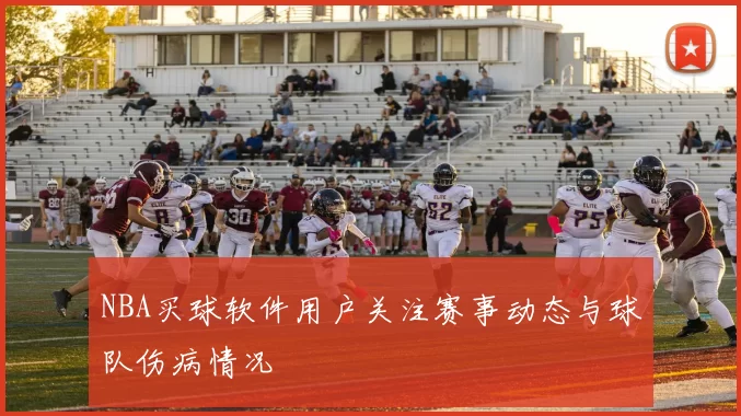 NBA买球软件用户关注赛事动态与球队伤病情况