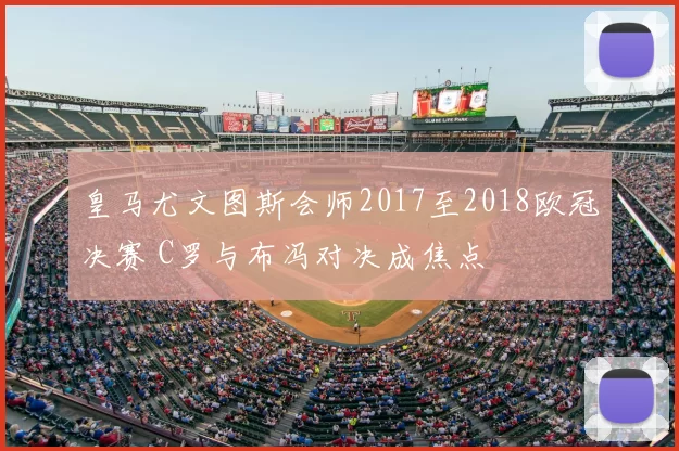 皇马尤文图斯会师2017至2018欧冠决赛 C罗与布冯对决成焦点