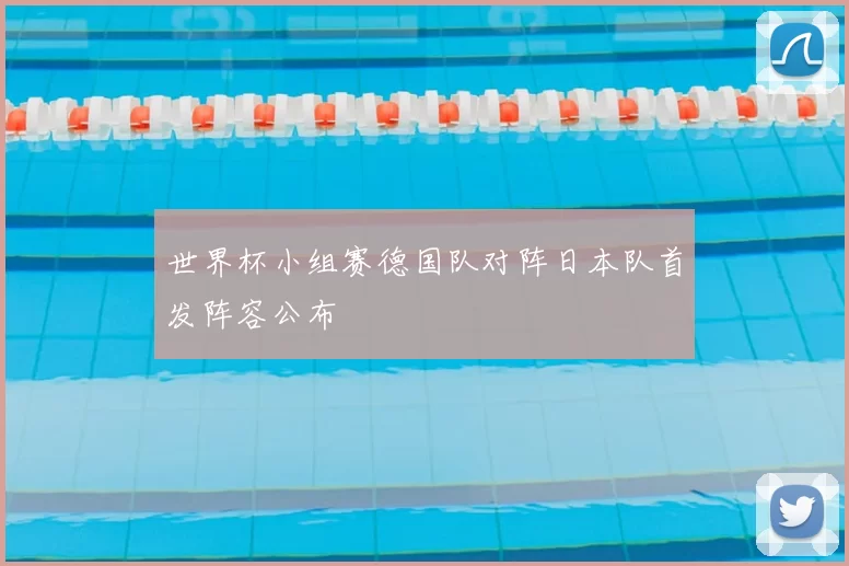 世界杯小组赛德国队对阵日本队首发阵容公布